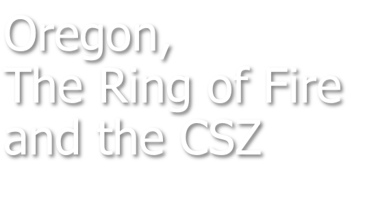 Oregon, The Ring of Fire and the CSZ