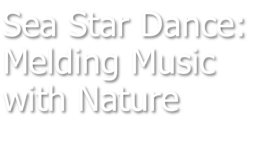 Sea Star Dance: Melding Music with Nature